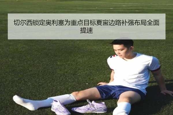 切尔西锁定奥利塞为重点目标夏窗边路补强布局全面提速