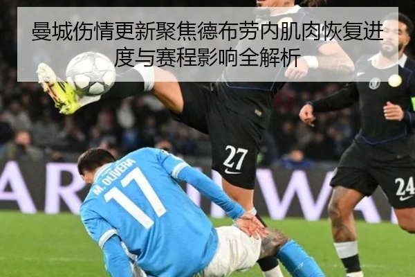 曼城伤情更新聚焦德布劳内肌肉恢复进度与赛程影响全解析